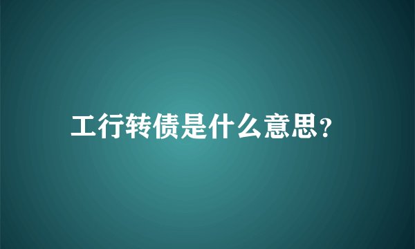 工行转债是什么意思？