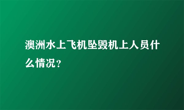 澳洲水上飞机坠毁机上人员什么情况?