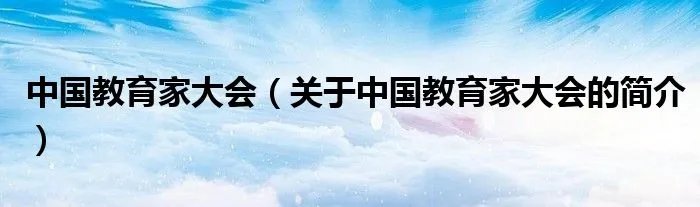 中国教育家大会(关于中国教育家大会的简介)