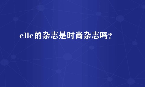 elle的杂志是时尚杂志吗？