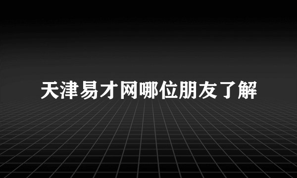 天津易才网哪位朋友了解
