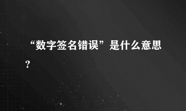 “数字签名错误”是什么意思？