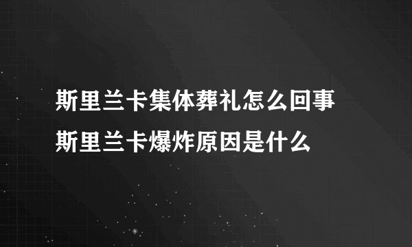 斯里兰卡集体葬礼怎么回事 斯里兰卡爆炸原因是什么