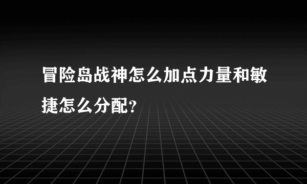 冒险岛战神怎么加点力量和敏捷怎么分配?