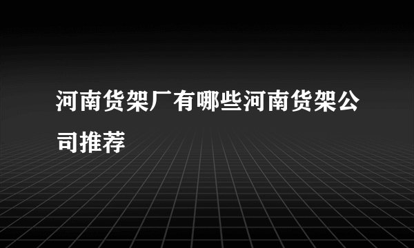 河南货架厂有哪些河南货架公司推荐