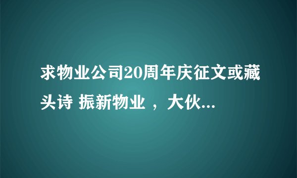 求物业公司20周年庆征文或藏头诗 振新物业 ，大伙帮下忙，谢谢