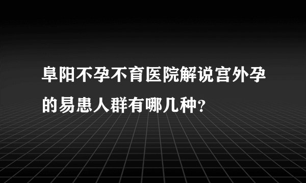 阜阳不孕不育医院解说宫外孕的易患人群有哪几种?