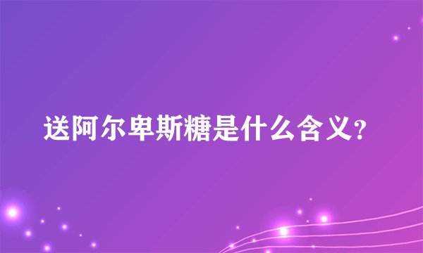 送阿尔卑斯糖是什么含义？