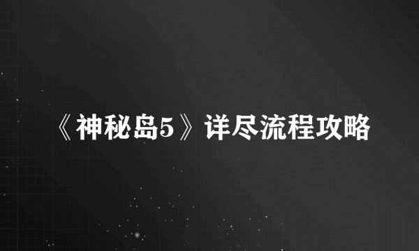 《神秘岛5》详尽流程攻略