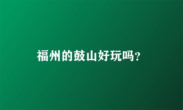 福州的鼓山好玩吗？