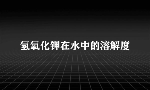 氢氧化钾在水中的溶解度
