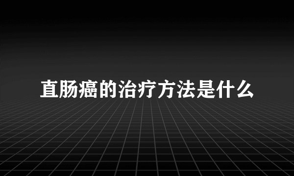 直肠癌的治疗方法是什么