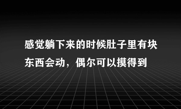 感觉躺下来的时候肚子里有块东西会动，偶尔可以摸得到