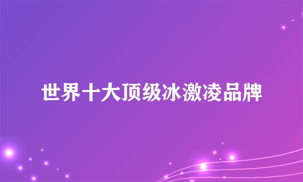 世界十大顶级冰激凌品牌