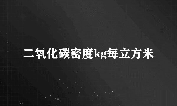 二氧化碳密度kg每立方米