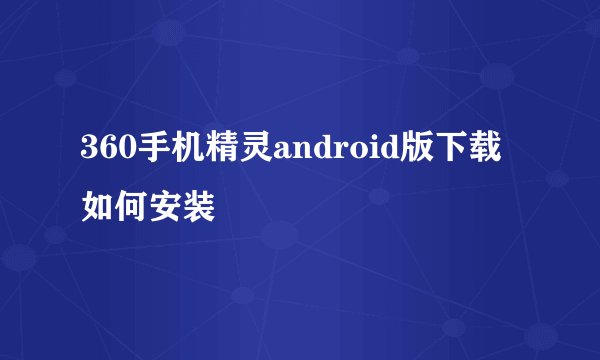 360手机精灵android版下载如何安装