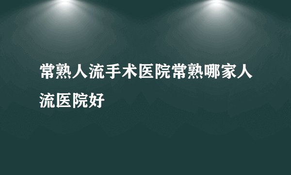 常熟人流手术医院常熟哪家人流医院好