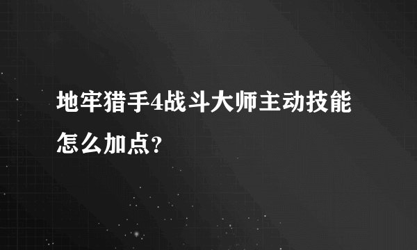 地牢猎手4战斗大师主动技能怎么加点？