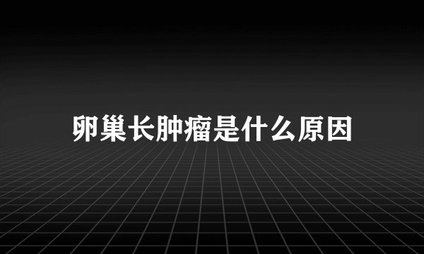 卵巢长肿瘤是什么原因