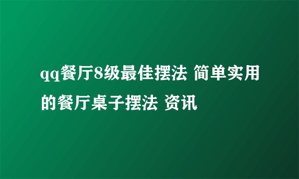 qq餐厅8级最佳摆法 简单实用的餐厅桌子摆法 资讯