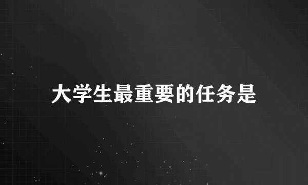 大学生最重要的任务是