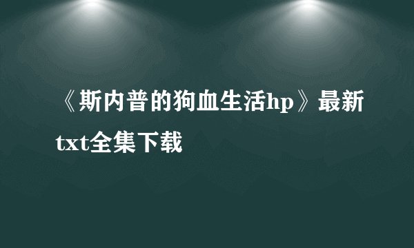 《斯内普的狗血生活hp》最新txt全集下载