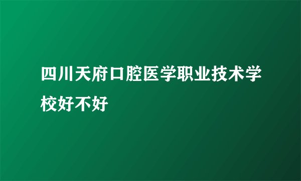 四川天府口腔医学职业技术学校好不好