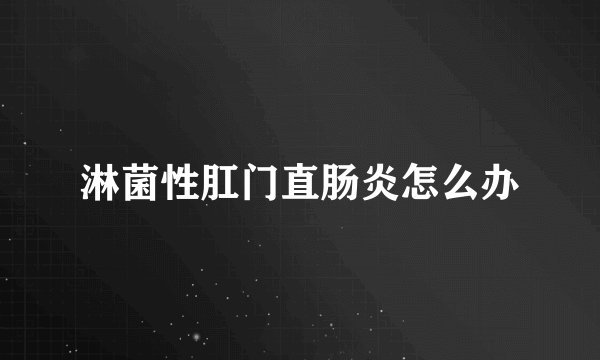 淋菌性肛门直肠炎怎么办