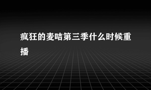 疯狂的麦咭第三季什么时候重播