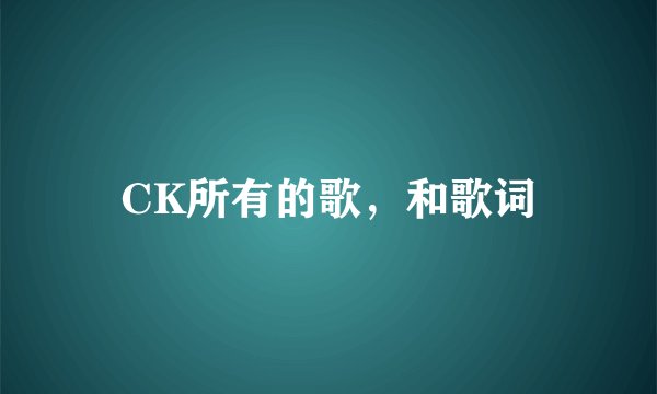 CK所有的歌，和歌词