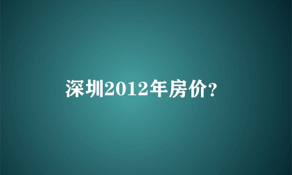 深圳2012年房价？