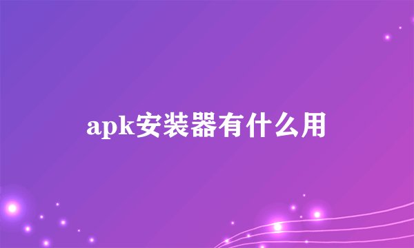 apk安装器有什么用
