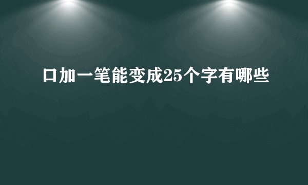 口加一笔能变成25个字有哪些