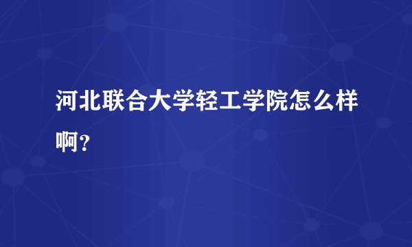 河北联合大学轻工学院怎么样啊?