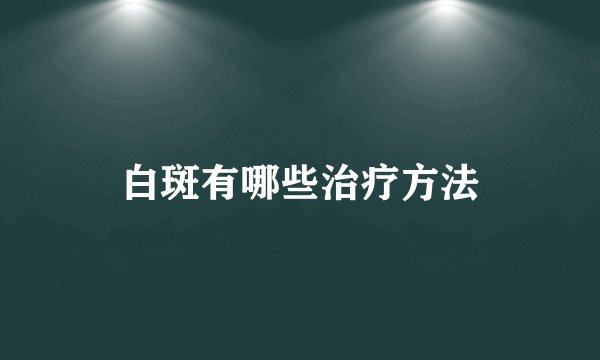 白斑有哪些治疗方法