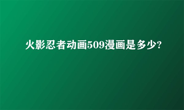 火影忍者动画509漫画是多少?