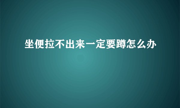 坐便拉不出来一定要蹲怎么办
