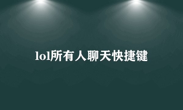 lol所有人聊天快捷键
