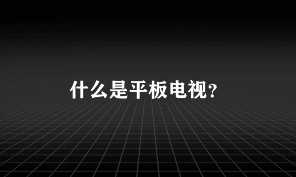 什么是平板电视？