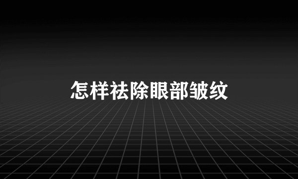 怎样祛除眼部皱纹