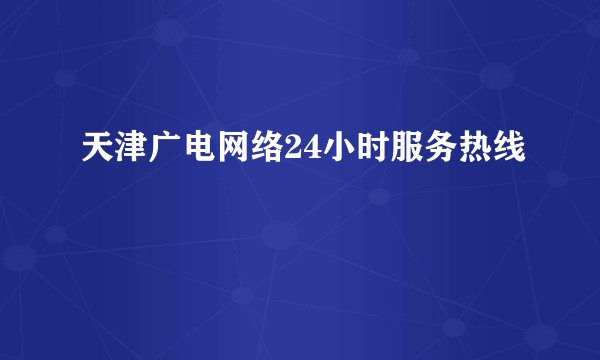 天津广电网络24小时服务热线