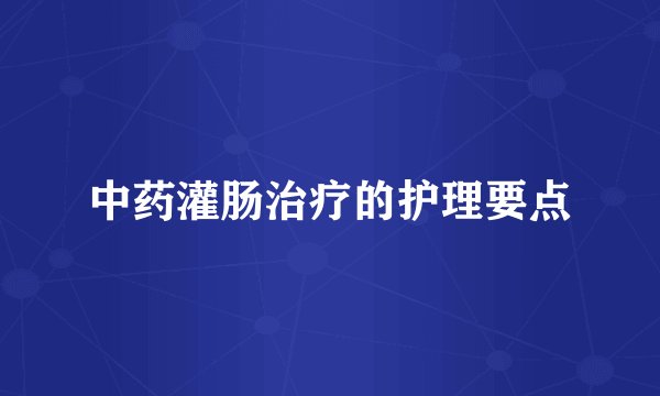 中药灌肠治疗的护理要点