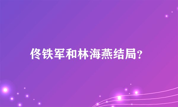 佟铁军和林海燕结局？
