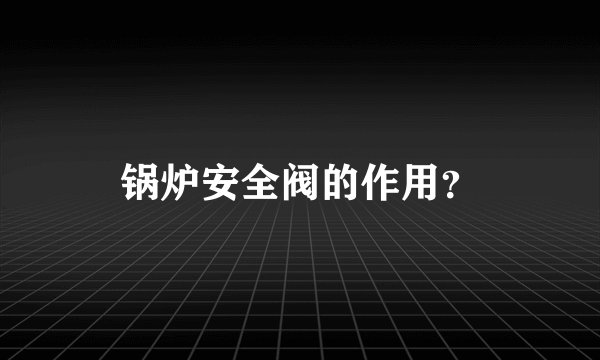 锅炉安全阀的作用?