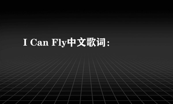 I Can Fly中文歌词: