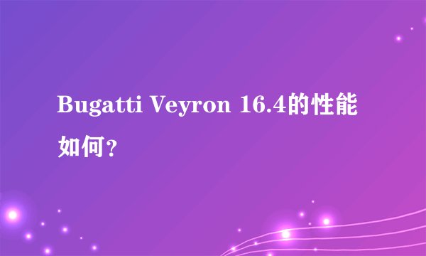 Bugatti Veyron 16.4的性能如何？