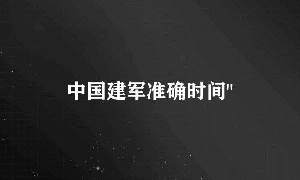 中国建军准确时间