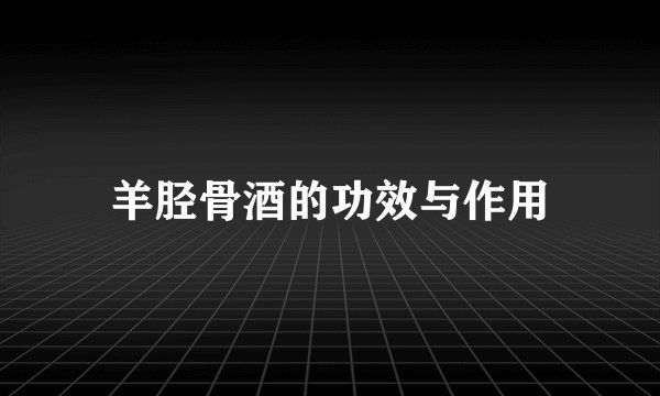 羊胫骨酒的功效与作用
