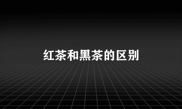 红茶和黑茶的区别