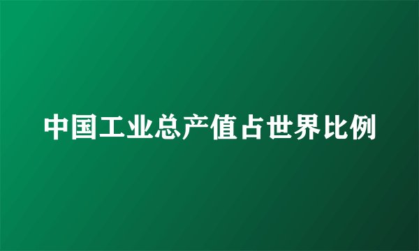 中国工业总产值占世界比例